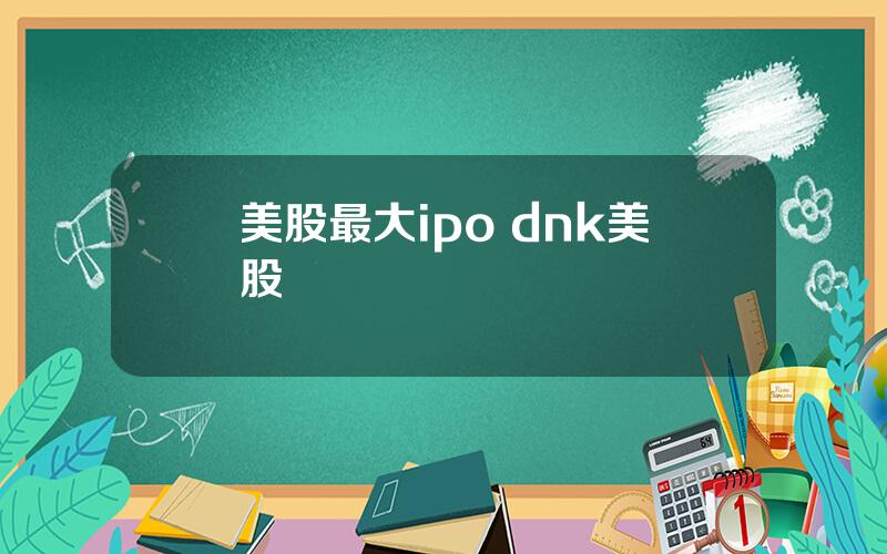 美股最大ipo dnk美股